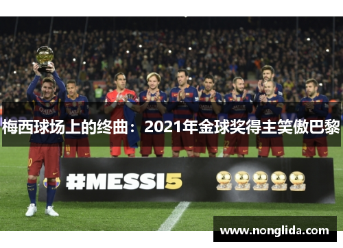 梅西球场上的终曲：2021年金球奖得主笑傲巴黎